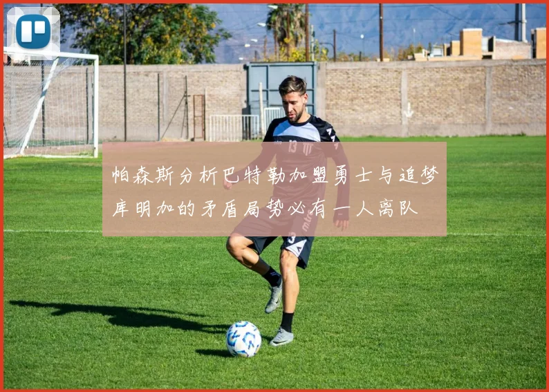 帕森斯分析巴特勒加盟勇士与追梦库明加的矛盾局势必有一人离队