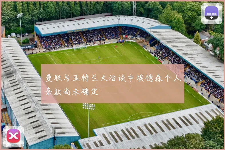 曼联与亚特兰大洽谈中埃德森个人条款尚未确定