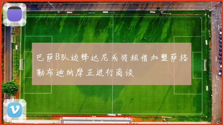 巴萨B队边锋达尼或将租借加盟萨格勒布迪纳摩正进行商谈
