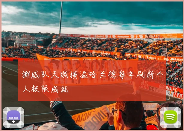 挪威队天赋横溢哈兰德每年刷新个人极限成就