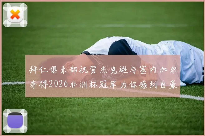 拜仁俱乐部祝贺杰克逊与塞内加尔夺得2026非洲杯冠军为你感到自豪