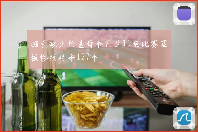 掘金缺少约基奇和瓦兰11场比赛篮板惨败对手127个