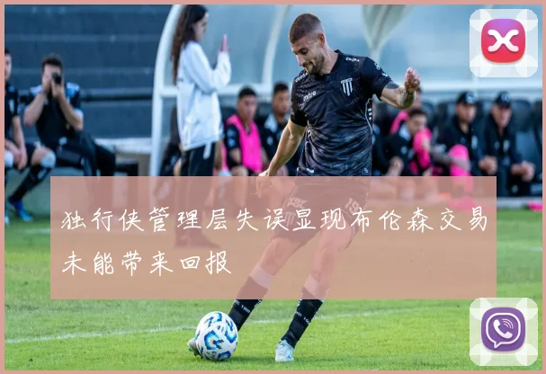 独行侠管理层失误显现布伦森交易未能带来回报