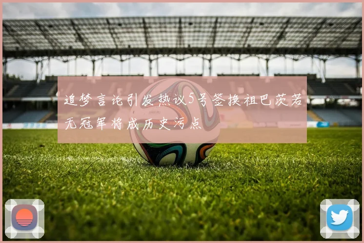 追梦言论引发热议5号签换祖巴茨若无冠军将成历史污点