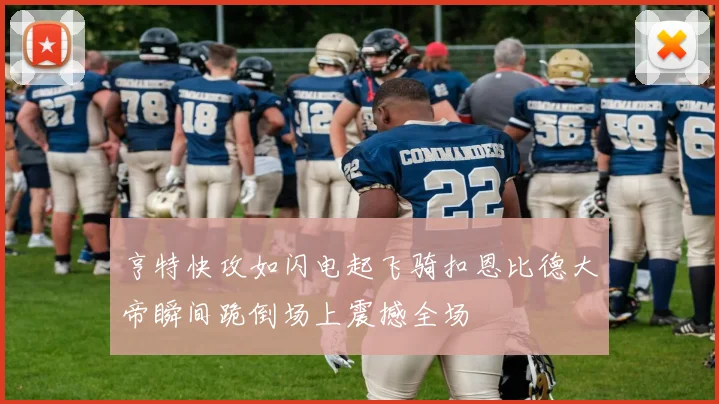 亨特快攻如闪电起飞骑扣恩比德大帝瞬间跪倒场上震撼全场