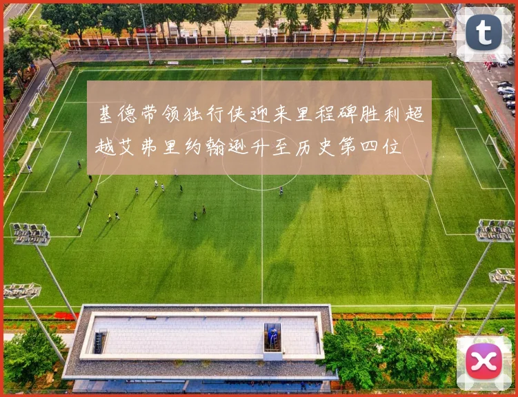 基德带领独行侠迎来里程碑胜利超越艾弗里约翰逊升至历史第四位