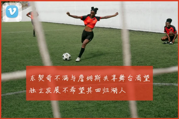 东契奇不满与詹姆斯共享舞台渴望独立发展不希望其回归湖人
