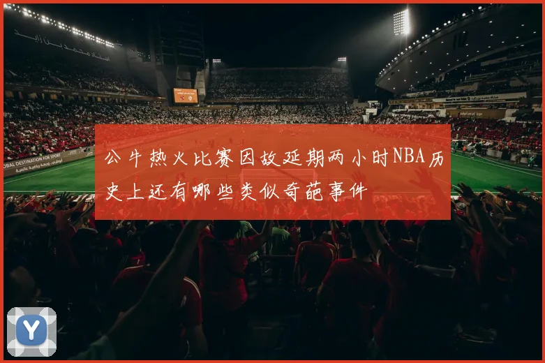 公牛热火比赛因故延期两小时NBA历史上还有哪些类似奇葩事件